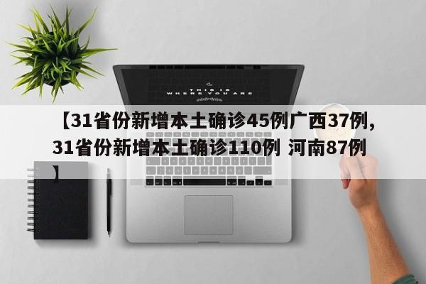 【31省份新增本土确诊45例广西37例,31省份新增本土确诊110例 河南87例】