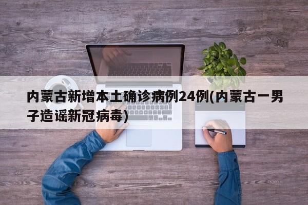 内蒙古新增本土确诊病例24例(内蒙古一男子造谣新冠病毒)