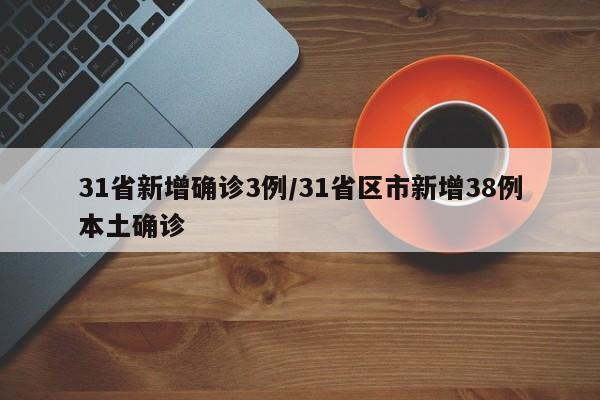 31省新增确诊3例/31省区市新增38例本土确诊