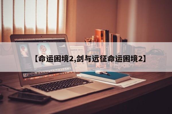 【命运困境2,剑与远征命运困境2】