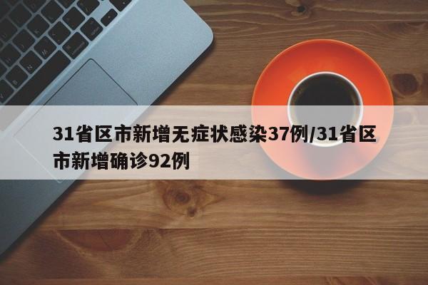 31省区市新增无症状感染37例/31省区市新增确诊92例