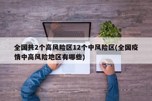 全国共2个高风险区12个中风险区(全国疫情中高风险地区有哪些)