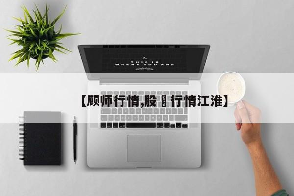 【顾师行情,股巿行情江淮】