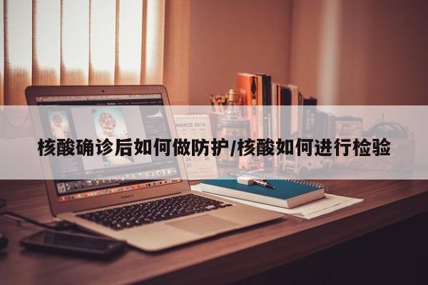 核酸确诊后如何做防护/核酸如何进行检验