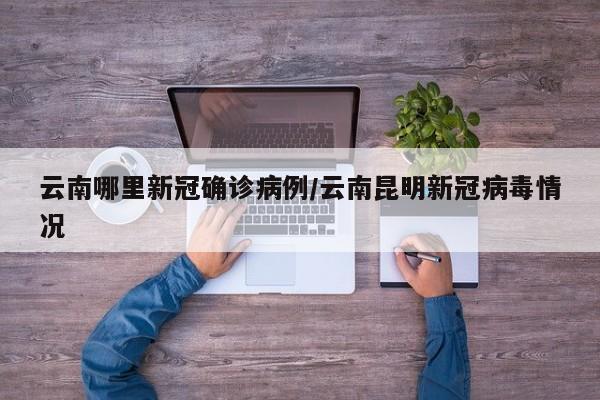 云南哪里新冠确诊病例/云南昆明新冠病毒情况