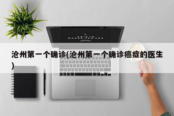 沧州第一个确诊(沧州第一个确诊癌症的医生)