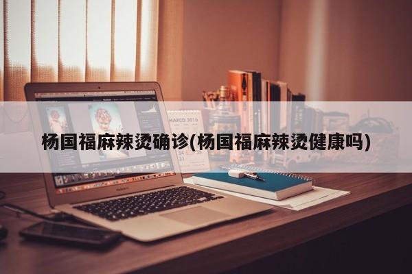 杨国福麻辣烫确诊(杨国福麻辣烫健康吗)