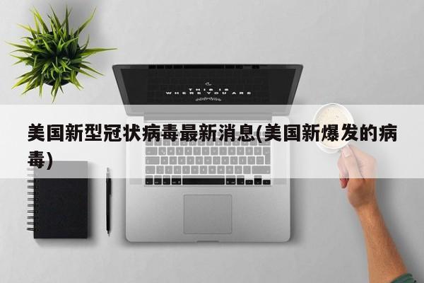 美国新型冠状病毒最新消息(美国新爆发的病毒)