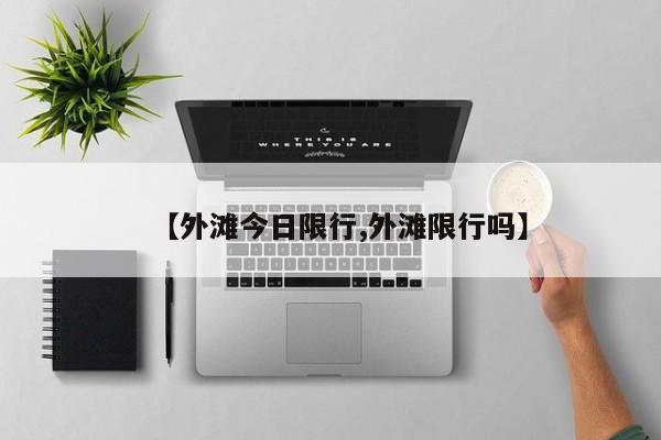 【外滩今日限行,外滩限行吗】