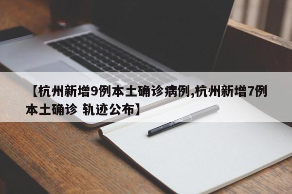 【杭州新增9例本土确诊病例,杭州新增7例本土确诊 轨迹公布】