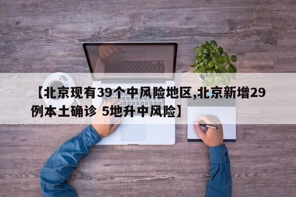 【北京现有39个中风险地区,北京新增29例本土确诊 5地升中风险】