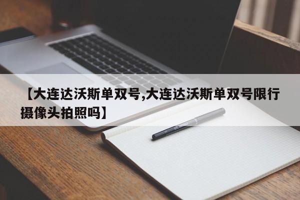 【大连达沃斯单双号,大连达沃斯单双号限行摄像头拍照吗】