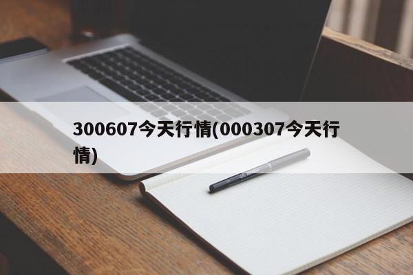 300607今天行情(000307今天行情)