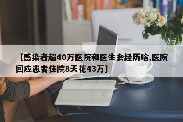 【感染者超40万医院和医生会经历啥,医院回应患者住院8天花43万】