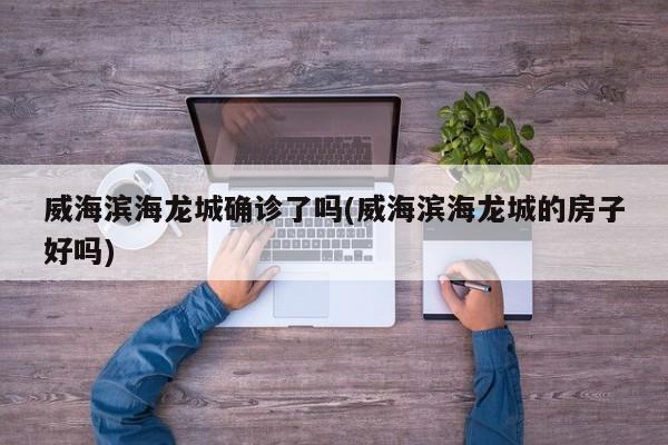 威海滨海龙城确诊了吗(威海滨海龙城的房子好吗)