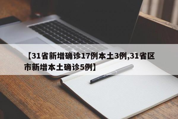 【31省新增确诊17例本土3例,31省区市新增本土确诊5例】