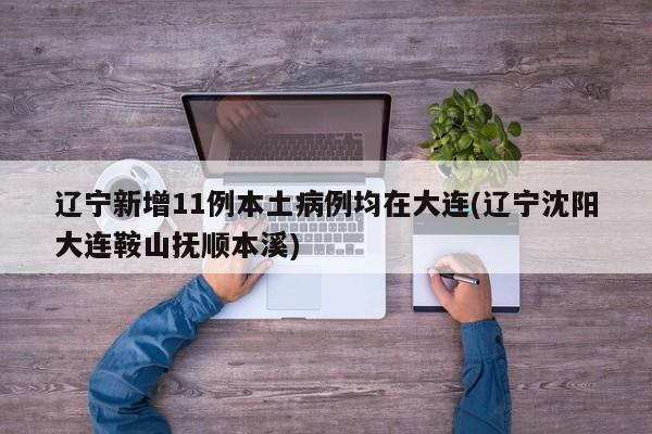 辽宁新增11例本土病例均在大连(辽宁沈阳大连鞍山抚顺本溪)