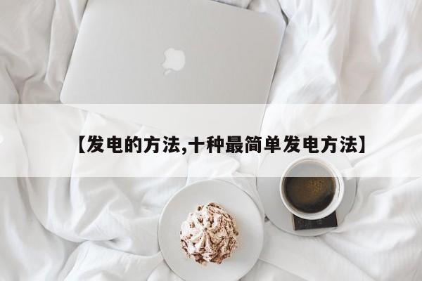 【发电的方法,十种最简单发电方法】