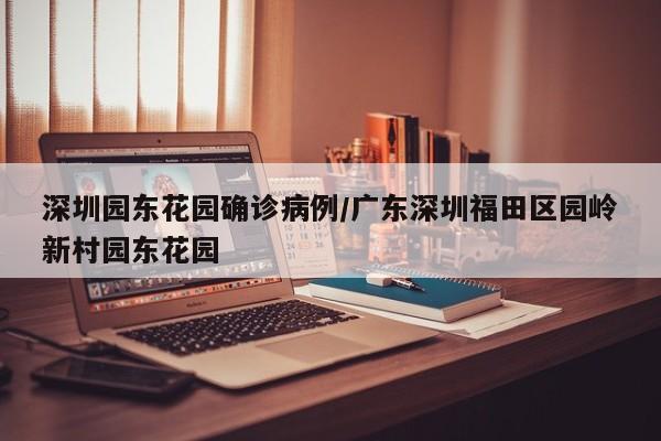深圳园东花园确诊病例/广东深圳福田区园岭新村园东花园