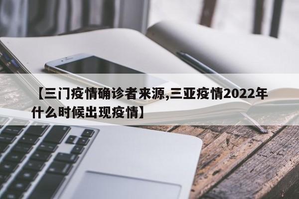 【三门疫情确诊者来源,三亚疫情2022年什么时候出现疫情】