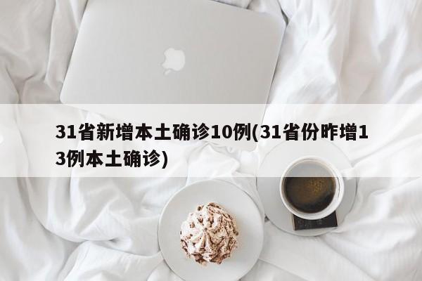 31省新增本土确诊10例(31省份昨增13例本土确诊)