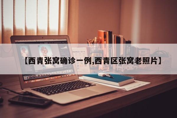 【西青张窝确诊一例,西青区张窝老照片】