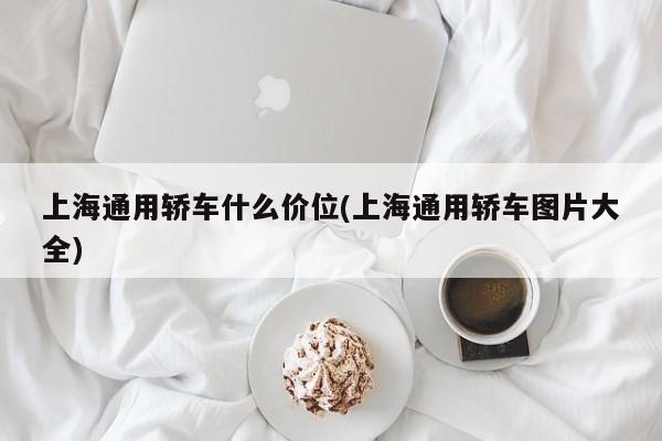 上海通用轿车什么价位(上海通用轿车图片大全)