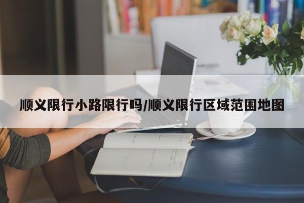 顺义限行小路限行吗/顺义限行区域范围地图