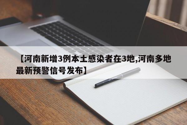 【河南新增3例本土感染者在3地,河南多地最新预警信号发布】
