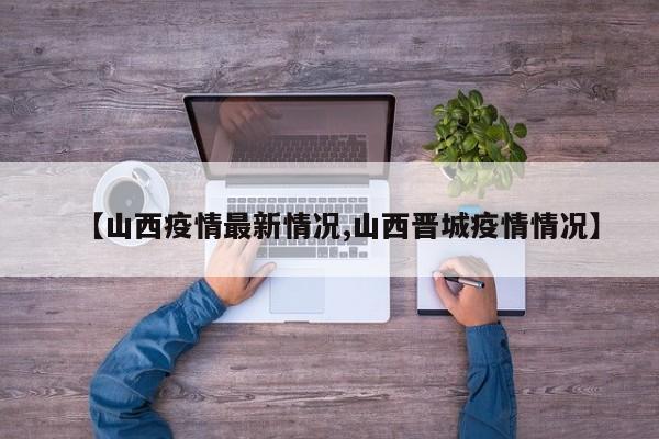 【山西疫情最新情况,山西晋城疫情情况】