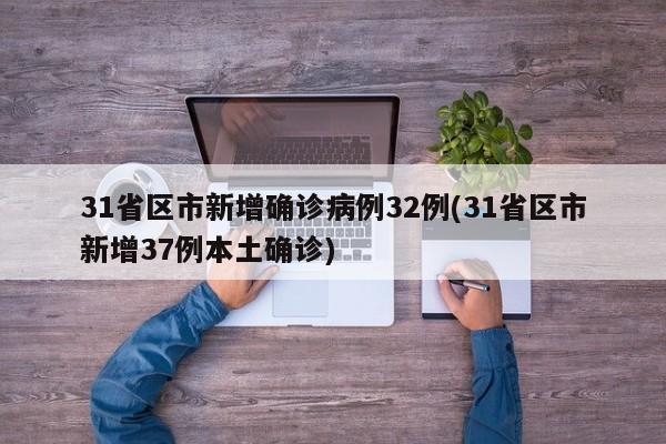 31省区市新增确诊病例32例(31省区市新增37例本土确诊)