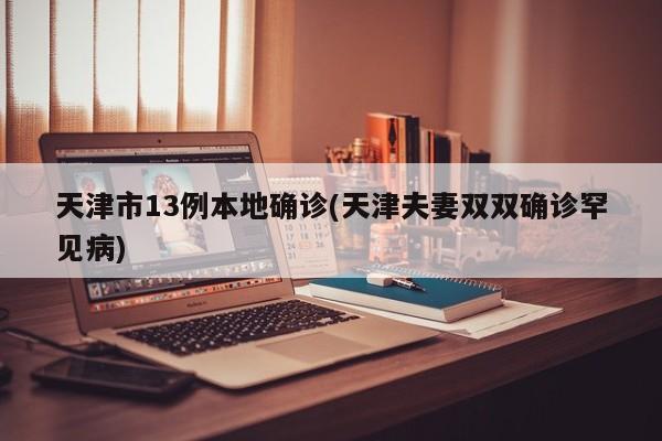 天津市13例本地确诊(天津夫妻双双确诊罕见病)