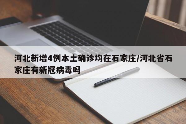 河北新增4例本土确诊均在石家庄/河北省石家庄有新冠病毒吗