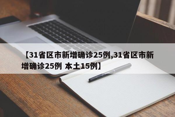 【31省区市新增确诊25例,31省区市新增确诊25例 本土15例】