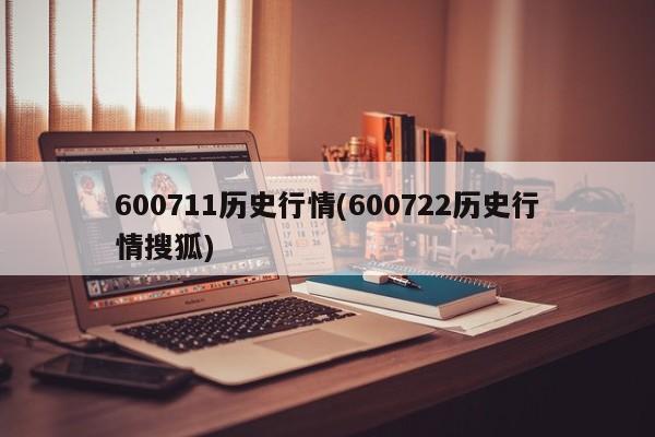 600711历史行情(600722历史行情搜狐)