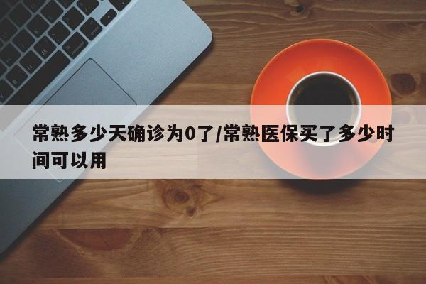 常熟多少天确诊为0了/常熟医保买了多少时间可以用