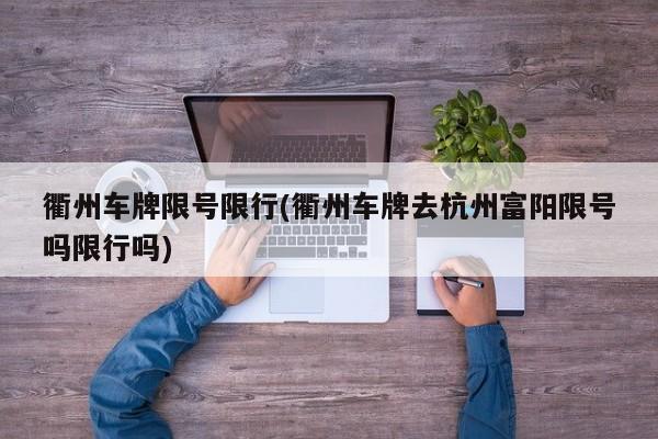 衢州车牌限号限行(衢州车牌去杭州富阳限号吗限行吗)