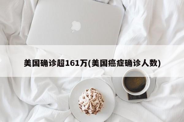 美国确诊超161万(美国癌症确诊人数)