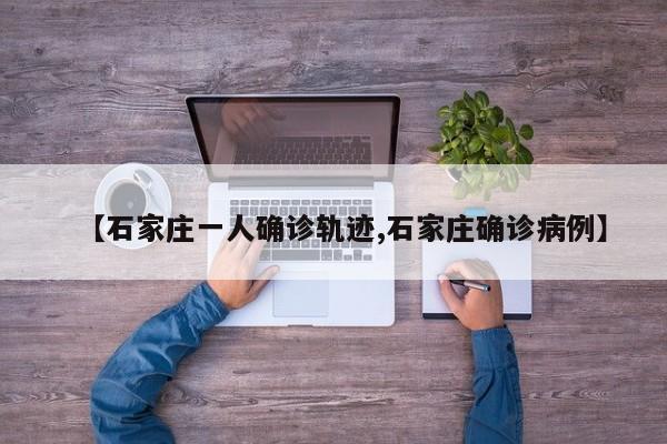 【石家庄一人确诊轨迹,石家庄确诊病例】