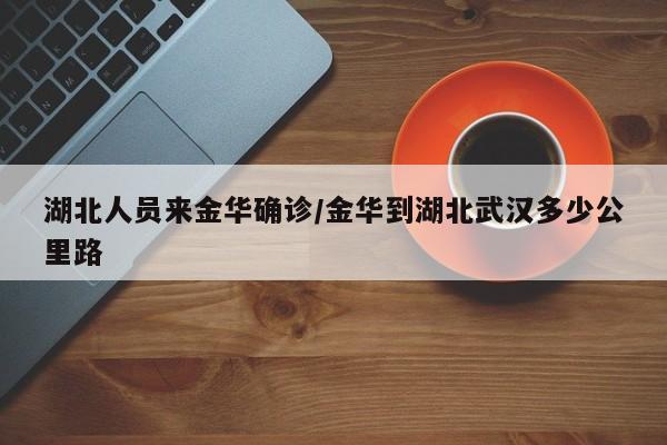 湖北人员来金华确诊/金华到湖北武汉多少公里路