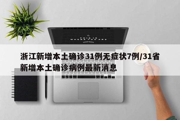 浙江新增本土确诊31例无症状7例/31省新增本土确诊病例最新消息