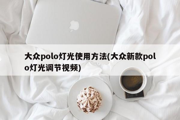 大众polo灯光使用方法(大众新款polo灯光调节视频)