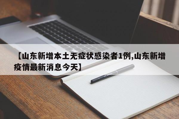 【山东新增本土无症状感染者1例,山东新增疫情最新消息今天】