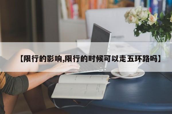 【限行的影响,限行的时候可以走五环路吗】