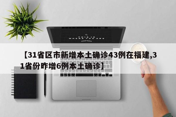【31省区市新增本土确诊43例在福建,31省份昨增6例本土确诊】