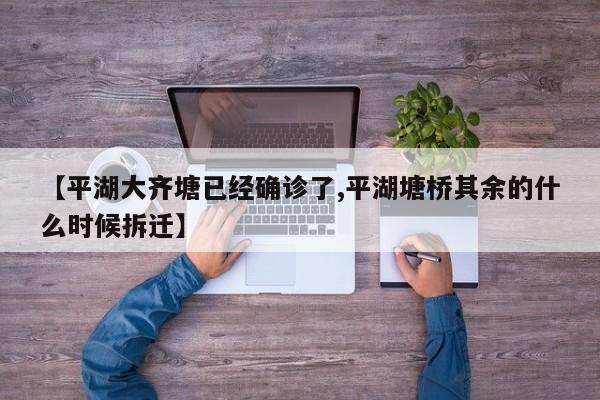 【平湖大齐塘已经确诊了,平湖塘桥其余的什么时候拆迁】