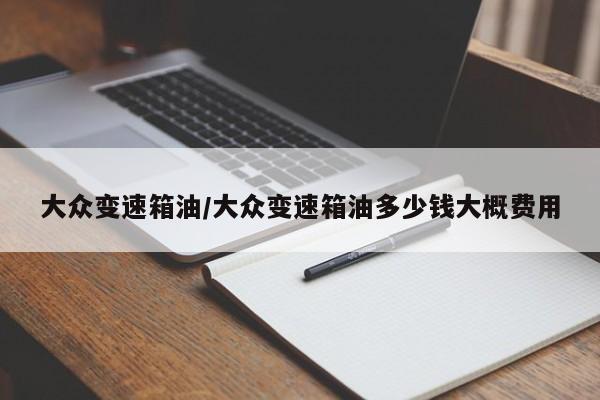 大众变速箱油/大众变速箱油多少钱大概费用
