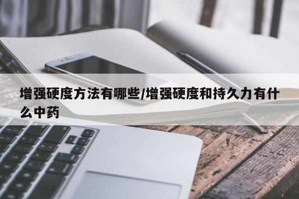 增强硬度方法有哪些/增强硬度和持久力有什么中药