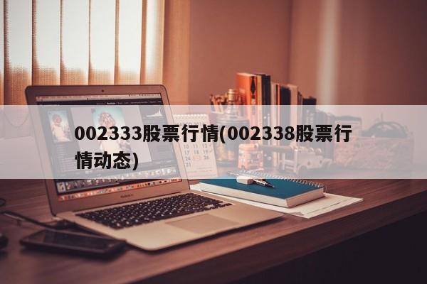 002333股票行情(002338股票行情动态)