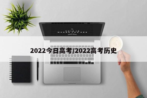 2022今日高考/2022高考历史